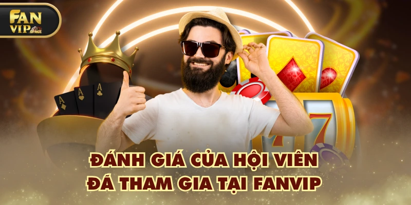 Fanvip 43 danh gia cua hoi vien da tham gia tai fanvip